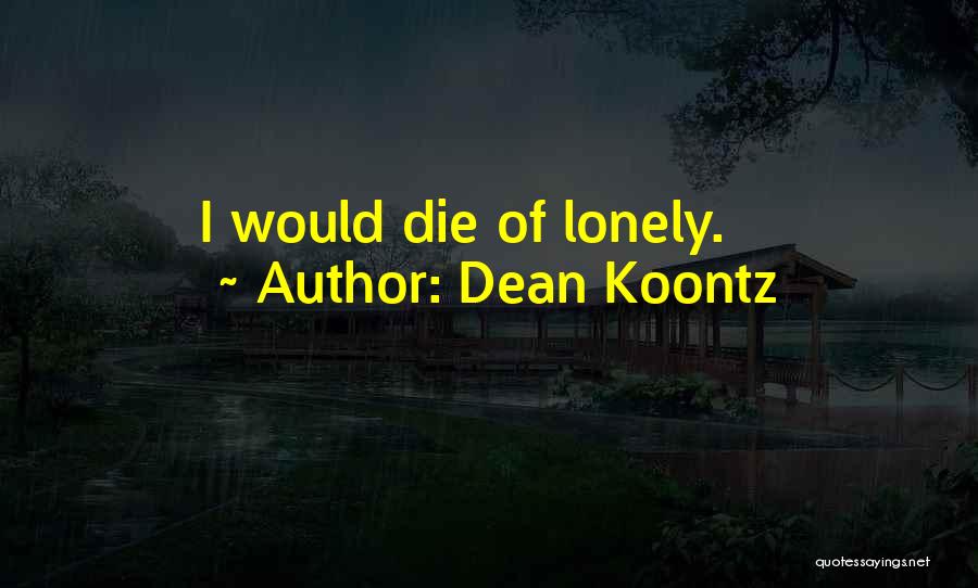 Dean Koontz Quotes: I Would Die Of Lonely.