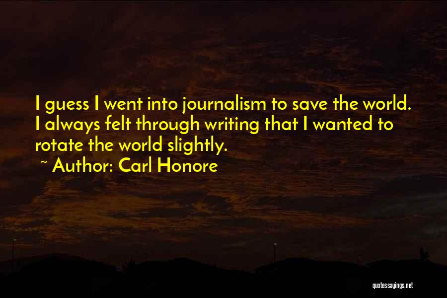 Carl Honore Quotes: I Guess I Went Into Journalism To Save The World. I Always Felt Through Writing That I Wanted To Rotate