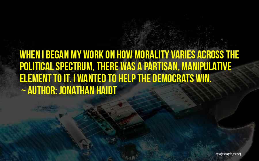 Jonathan Haidt Quotes: When I Began My Work On How Morality Varies Across The Political Spectrum, There Was A Partisan, Manipulative Element To