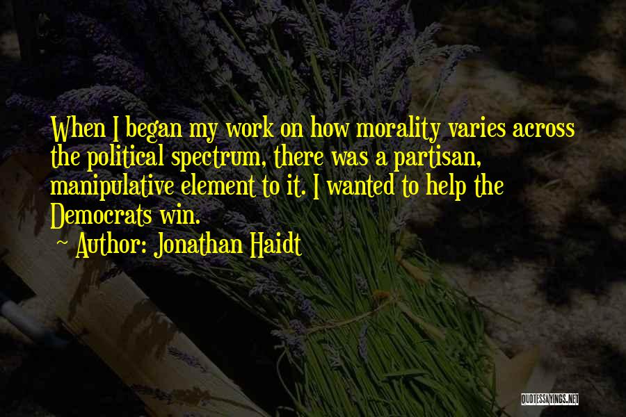 Jonathan Haidt Quotes: When I Began My Work On How Morality Varies Across The Political Spectrum, There Was A Partisan, Manipulative Element To