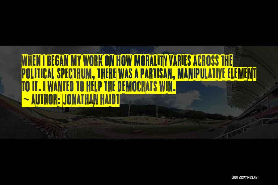 Jonathan Haidt Quotes: When I Began My Work On How Morality Varies Across The Political Spectrum, There Was A Partisan, Manipulative Element To