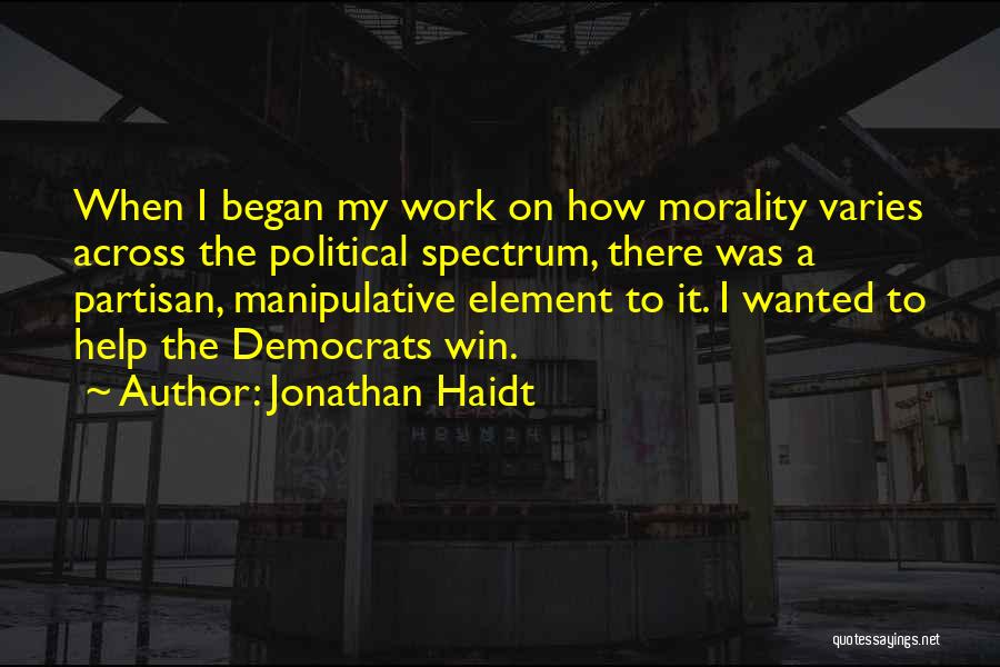 Jonathan Haidt Quotes: When I Began My Work On How Morality Varies Across The Political Spectrum, There Was A Partisan, Manipulative Element To