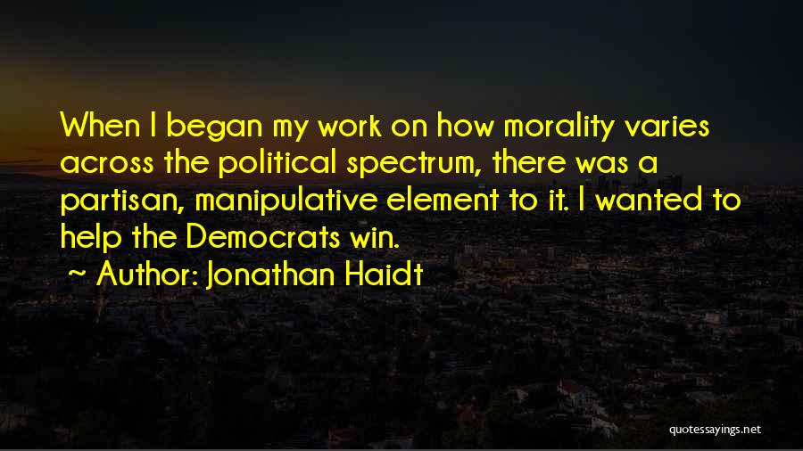 Jonathan Haidt Quotes: When I Began My Work On How Morality Varies Across The Political Spectrum, There Was A Partisan, Manipulative Element To