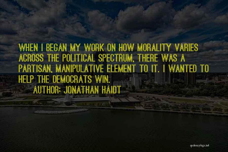 Jonathan Haidt Quotes: When I Began My Work On How Morality Varies Across The Political Spectrum, There Was A Partisan, Manipulative Element To