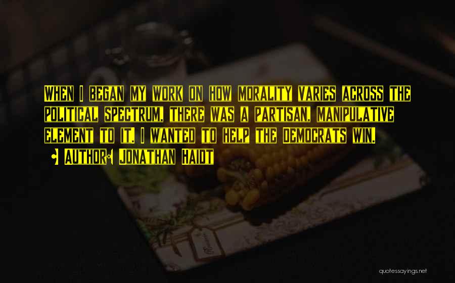 Jonathan Haidt Quotes: When I Began My Work On How Morality Varies Across The Political Spectrum, There Was A Partisan, Manipulative Element To