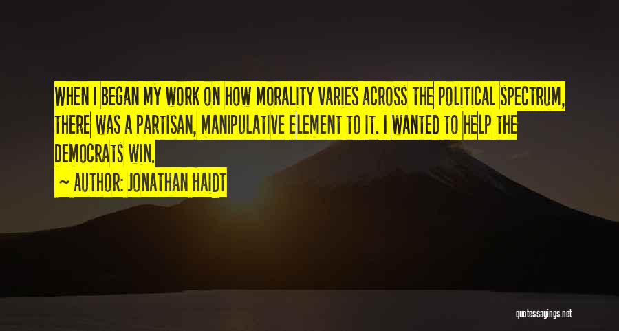 Jonathan Haidt Quotes: When I Began My Work On How Morality Varies Across The Political Spectrum, There Was A Partisan, Manipulative Element To