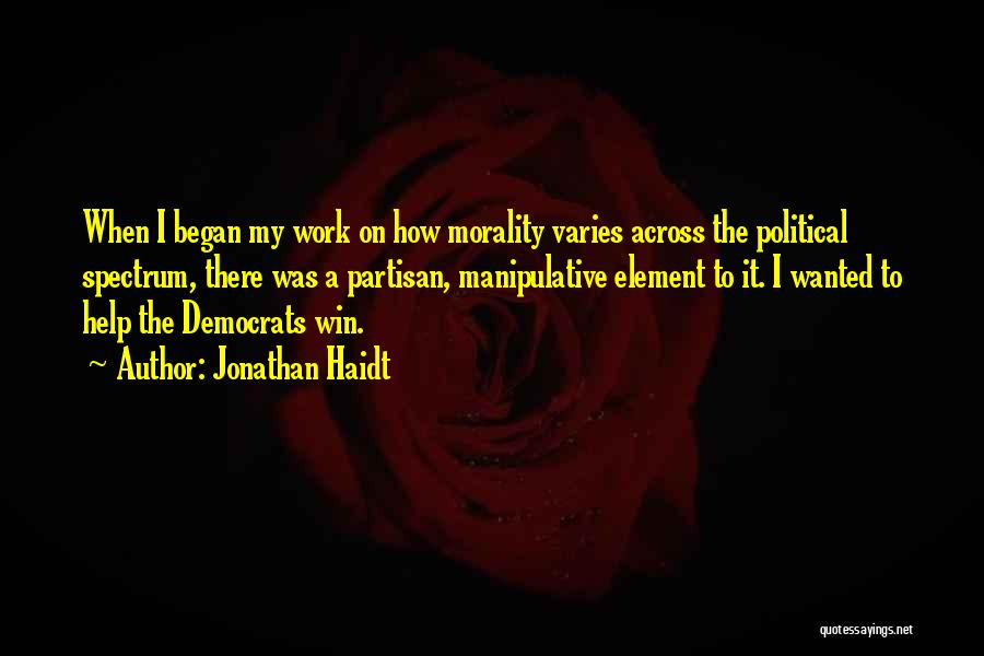 Jonathan Haidt Quotes: When I Began My Work On How Morality Varies Across The Political Spectrum, There Was A Partisan, Manipulative Element To