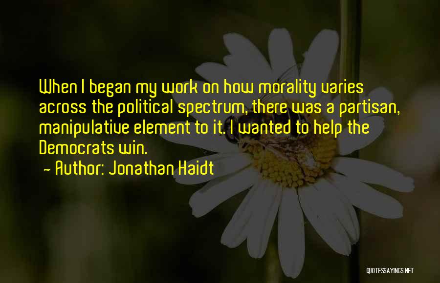 Jonathan Haidt Quotes: When I Began My Work On How Morality Varies Across The Political Spectrum, There Was A Partisan, Manipulative Element To