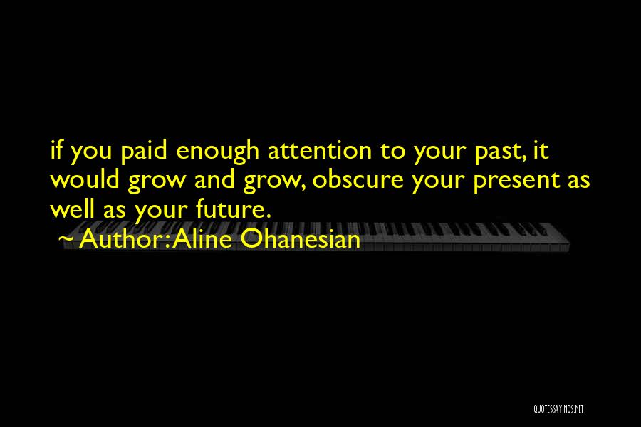 Aline Ohanesian Quotes: If You Paid Enough Attention To Your Past, It Would Grow And Grow, Obscure Your Present As Well As Your