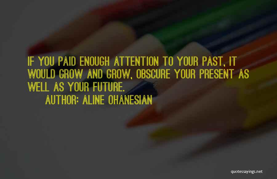 Aline Ohanesian Quotes: If You Paid Enough Attention To Your Past, It Would Grow And Grow, Obscure Your Present As Well As Your