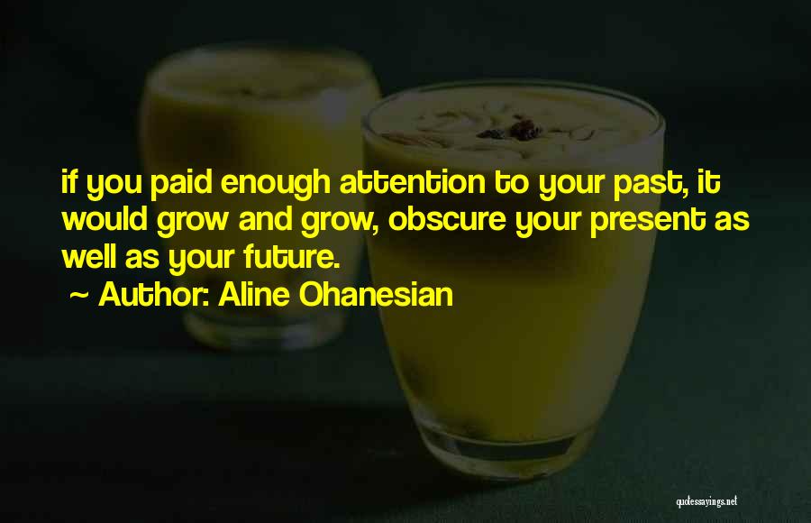 Aline Ohanesian Quotes: If You Paid Enough Attention To Your Past, It Would Grow And Grow, Obscure Your Present As Well As Your
