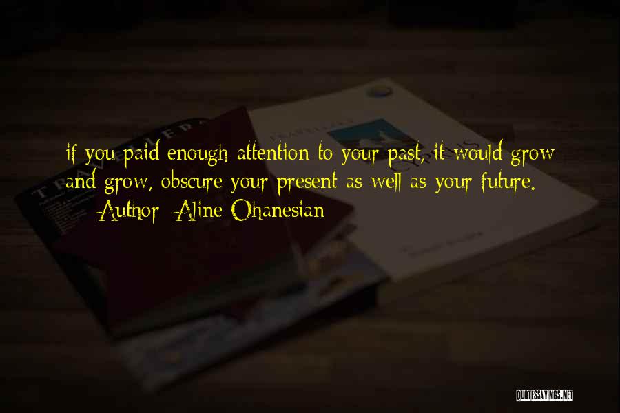 Aline Ohanesian Quotes: If You Paid Enough Attention To Your Past, It Would Grow And Grow, Obscure Your Present As Well As Your