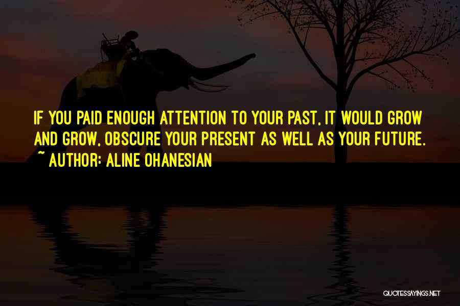 Aline Ohanesian Quotes: If You Paid Enough Attention To Your Past, It Would Grow And Grow, Obscure Your Present As Well As Your