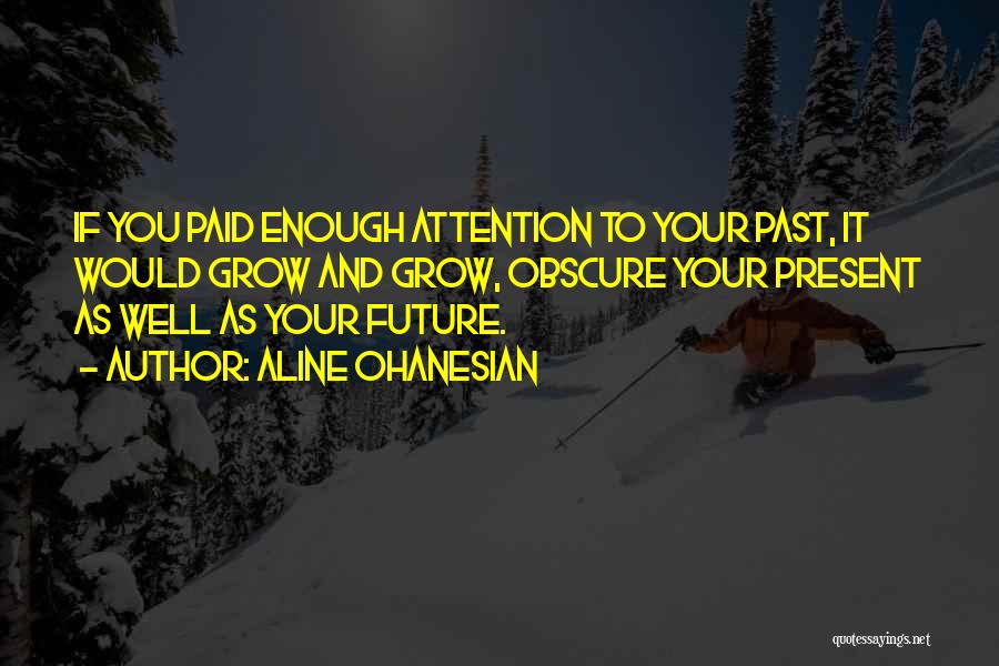 Aline Ohanesian Quotes: If You Paid Enough Attention To Your Past, It Would Grow And Grow, Obscure Your Present As Well As Your