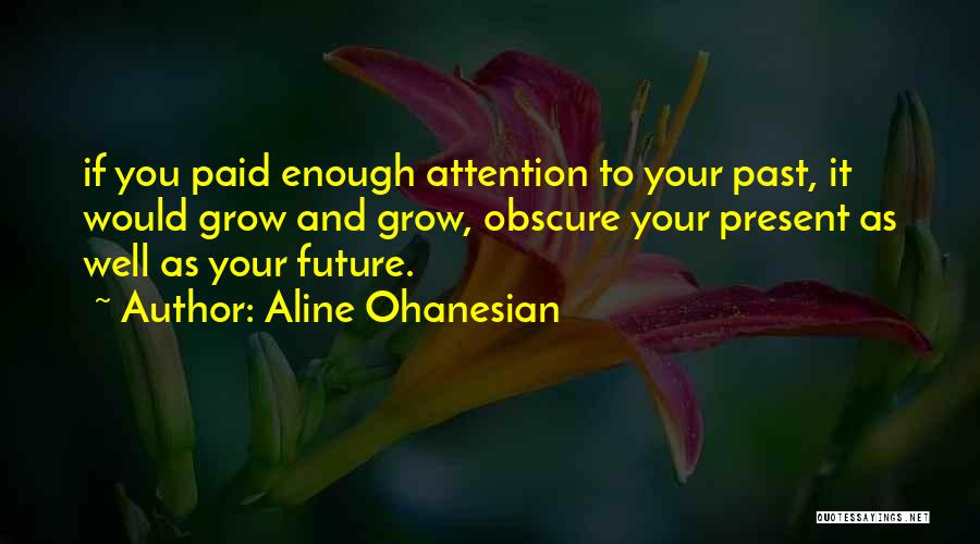 Aline Ohanesian Quotes: If You Paid Enough Attention To Your Past, It Would Grow And Grow, Obscure Your Present As Well As Your