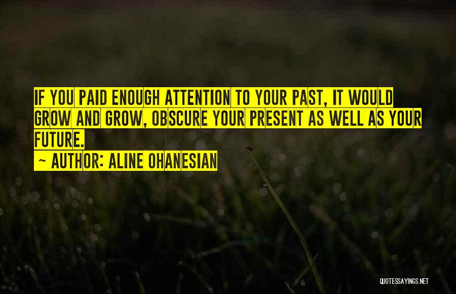 Aline Ohanesian Quotes: If You Paid Enough Attention To Your Past, It Would Grow And Grow, Obscure Your Present As Well As Your