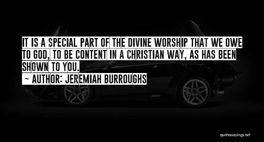 Jeremiah Burroughs Quotes: It Is A Special Part Of The Divine Worship That We Owe To God, To Be Content In A Christian