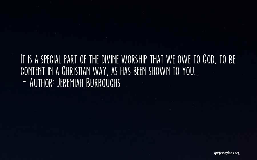 Jeremiah Burroughs Quotes: It Is A Special Part Of The Divine Worship That We Owe To God, To Be Content In A Christian