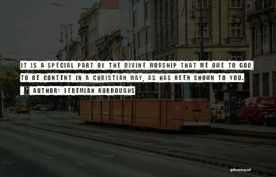 Jeremiah Burroughs Quotes: It Is A Special Part Of The Divine Worship That We Owe To God, To Be Content In A Christian