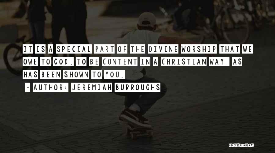 Jeremiah Burroughs Quotes: It Is A Special Part Of The Divine Worship That We Owe To God, To Be Content In A Christian