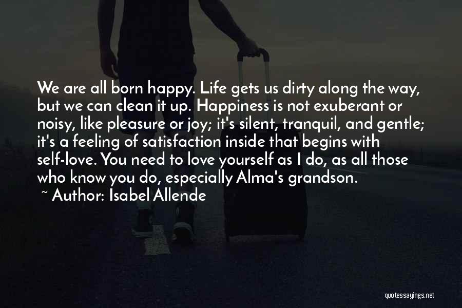 Isabel Allende Quotes: We Are All Born Happy. Life Gets Us Dirty Along The Way, But We Can Clean It Up. Happiness Is