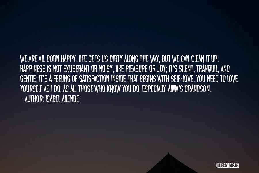 Isabel Allende Quotes: We Are All Born Happy. Life Gets Us Dirty Along The Way, But We Can Clean It Up. Happiness Is