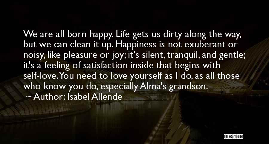 Isabel Allende Quotes: We Are All Born Happy. Life Gets Us Dirty Along The Way, But We Can Clean It Up. Happiness Is