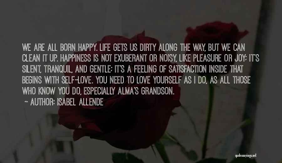 Isabel Allende Quotes: We Are All Born Happy. Life Gets Us Dirty Along The Way, But We Can Clean It Up. Happiness Is