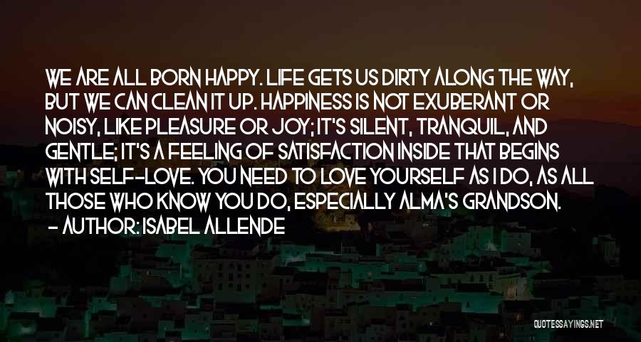 Isabel Allende Quotes: We Are All Born Happy. Life Gets Us Dirty Along The Way, But We Can Clean It Up. Happiness Is