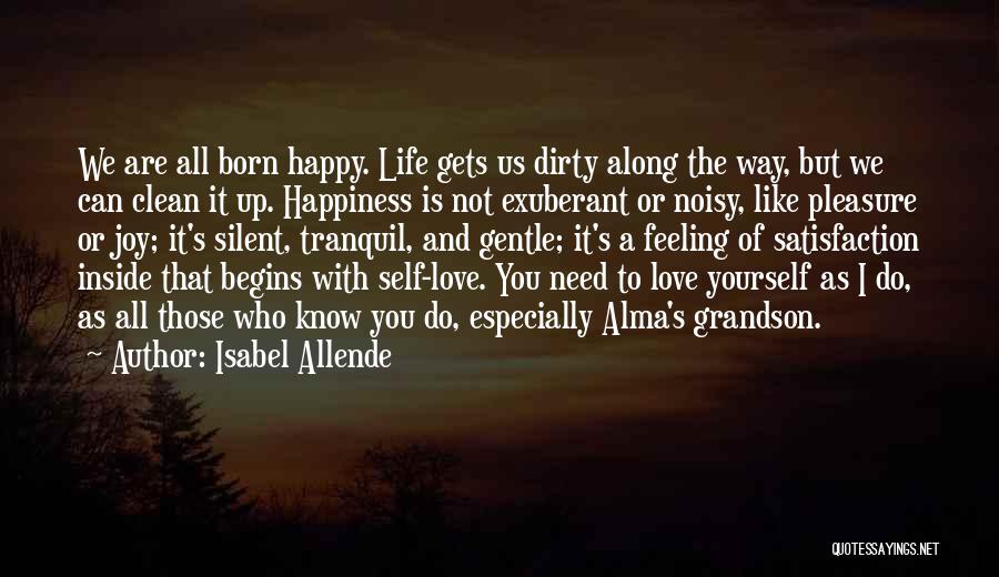 Isabel Allende Quotes: We Are All Born Happy. Life Gets Us Dirty Along The Way, But We Can Clean It Up. Happiness Is
