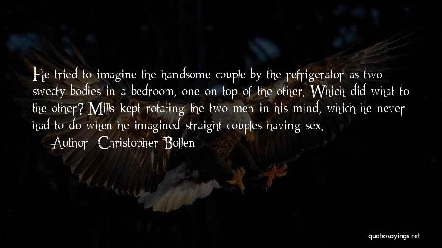 Christopher Bollen Quotes: He Tried To Imagine The Handsome Couple By The Refrigerator As Two Sweaty Bodies In A Bedroom, One On Top