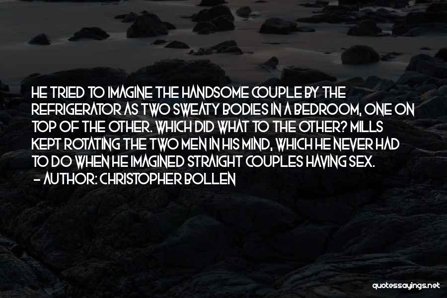 Christopher Bollen Quotes: He Tried To Imagine The Handsome Couple By The Refrigerator As Two Sweaty Bodies In A Bedroom, One On Top