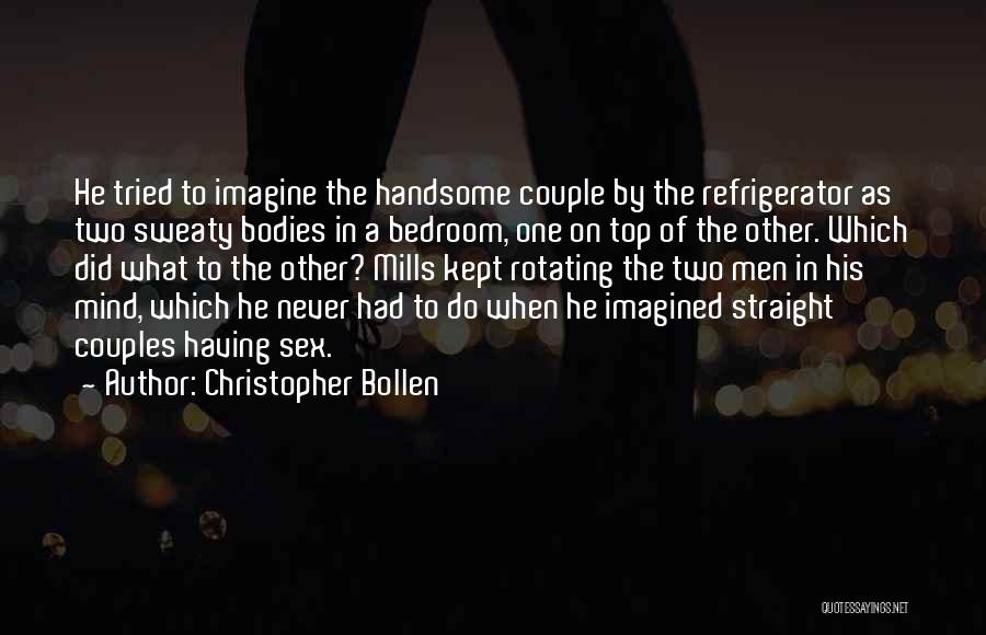 Christopher Bollen Quotes: He Tried To Imagine The Handsome Couple By The Refrigerator As Two Sweaty Bodies In A Bedroom, One On Top