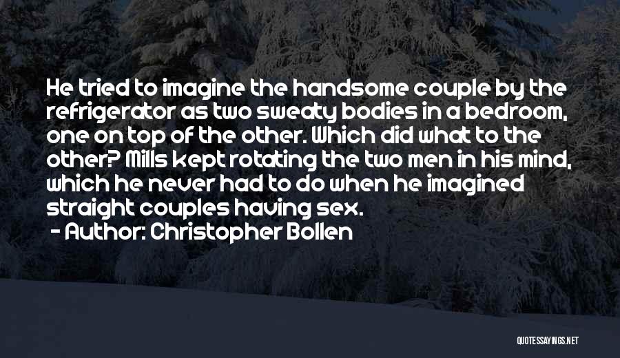 Christopher Bollen Quotes: He Tried To Imagine The Handsome Couple By The Refrigerator As Two Sweaty Bodies In A Bedroom, One On Top