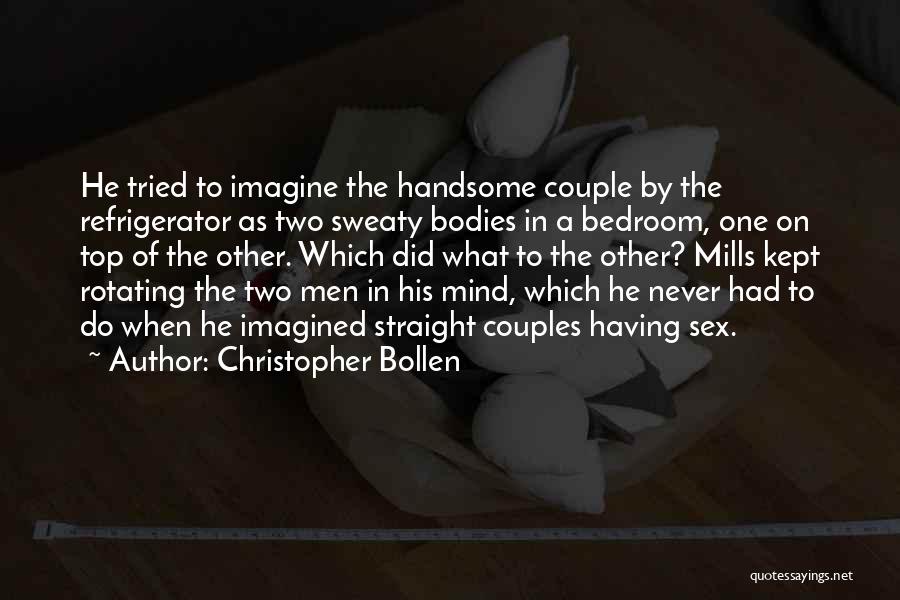 Christopher Bollen Quotes: He Tried To Imagine The Handsome Couple By The Refrigerator As Two Sweaty Bodies In A Bedroom, One On Top