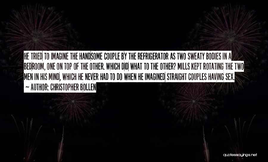 Christopher Bollen Quotes: He Tried To Imagine The Handsome Couple By The Refrigerator As Two Sweaty Bodies In A Bedroom, One On Top