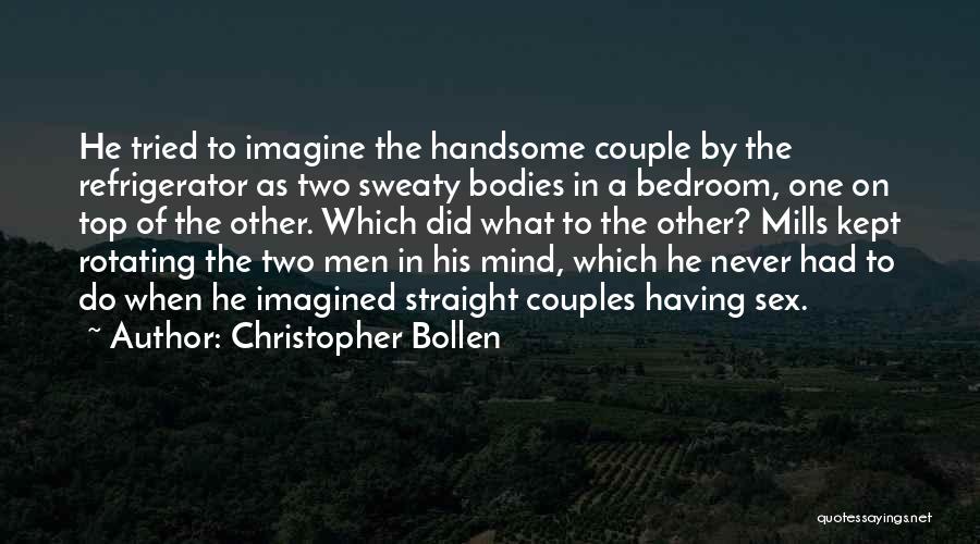 Christopher Bollen Quotes: He Tried To Imagine The Handsome Couple By The Refrigerator As Two Sweaty Bodies In A Bedroom, One On Top