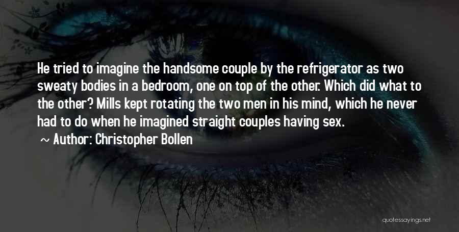 Christopher Bollen Quotes: He Tried To Imagine The Handsome Couple By The Refrigerator As Two Sweaty Bodies In A Bedroom, One On Top