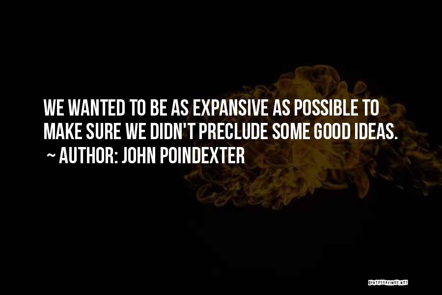 John Poindexter Quotes: We Wanted To Be As Expansive As Possible To Make Sure We Didn't Preclude Some Good Ideas.
