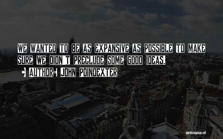 John Poindexter Quotes: We Wanted To Be As Expansive As Possible To Make Sure We Didn't Preclude Some Good Ideas.