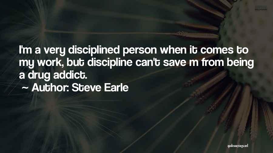 Steve Earle Quotes: I'm A Very Disciplined Person When It Comes To My Work, But Discipline Can't Save M From Being A Drug