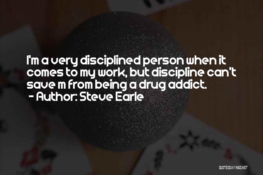 Steve Earle Quotes: I'm A Very Disciplined Person When It Comes To My Work, But Discipline Can't Save M From Being A Drug