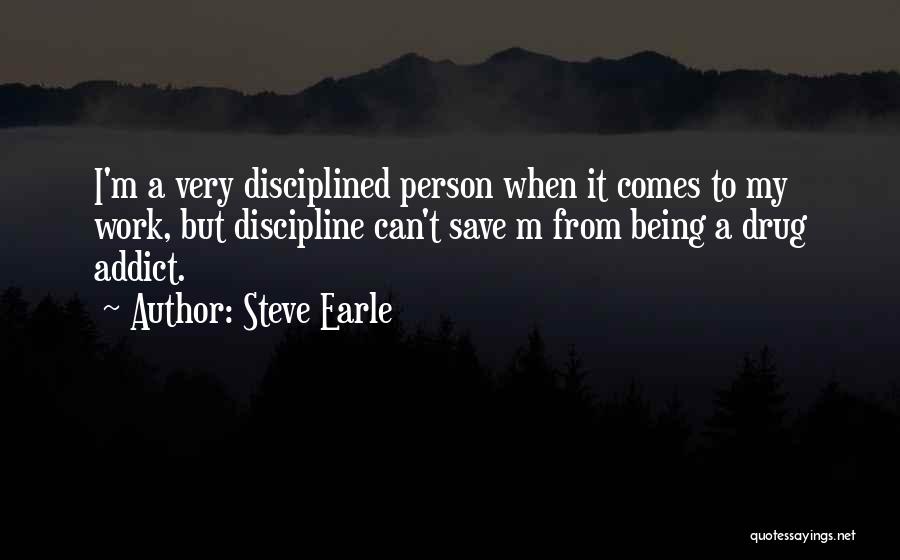 Steve Earle Quotes: I'm A Very Disciplined Person When It Comes To My Work, But Discipline Can't Save M From Being A Drug