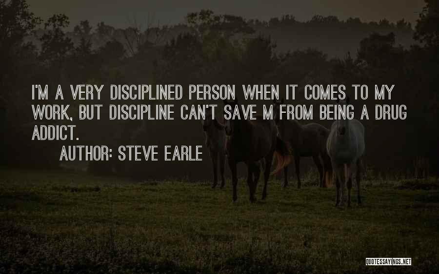 Steve Earle Quotes: I'm A Very Disciplined Person When It Comes To My Work, But Discipline Can't Save M From Being A Drug