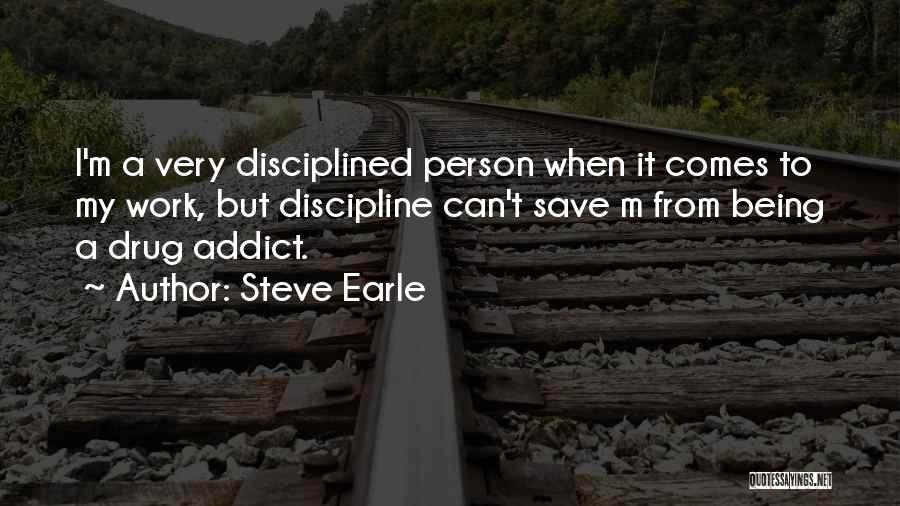 Steve Earle Quotes: I'm A Very Disciplined Person When It Comes To My Work, But Discipline Can't Save M From Being A Drug