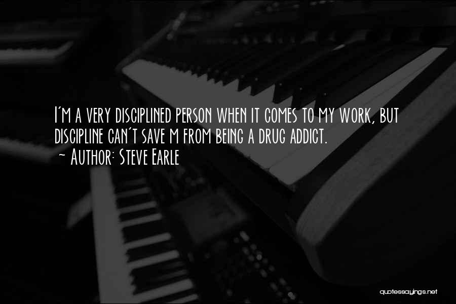 Steve Earle Quotes: I'm A Very Disciplined Person When It Comes To My Work, But Discipline Can't Save M From Being A Drug