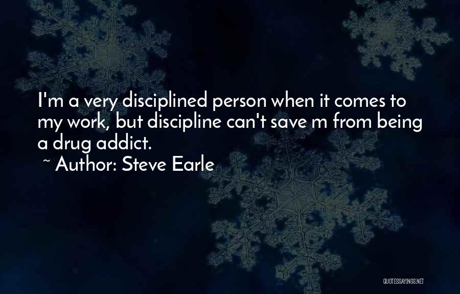 Steve Earle Quotes: I'm A Very Disciplined Person When It Comes To My Work, But Discipline Can't Save M From Being A Drug