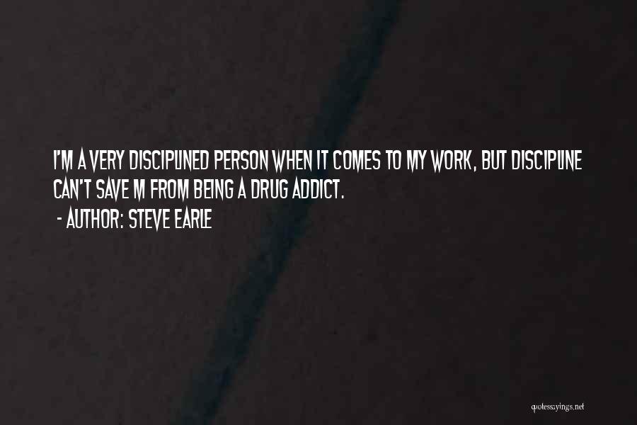 Steve Earle Quotes: I'm A Very Disciplined Person When It Comes To My Work, But Discipline Can't Save M From Being A Drug