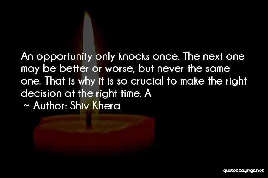 Shiv Khera Quotes: An Opportunity Only Knocks Once. The Next One May Be Better Or Worse, But Never The Same One. That Is