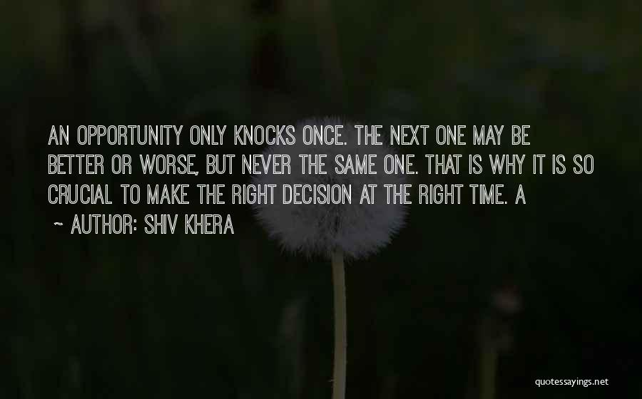 Shiv Khera Quotes: An Opportunity Only Knocks Once. The Next One May Be Better Or Worse, But Never The Same One. That Is